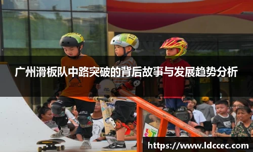 广州滑板队中路突破的背后故事与发展趋势分析