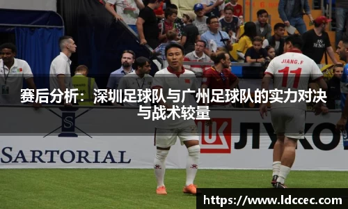 赛后分析：深圳足球队与广州足球队的实力对决与战术较量