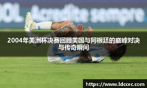 2004年美洲杯决赛回顾美国与阿根廷的巅峰对决与传奇瞬间