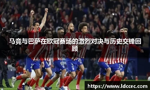 马竞与巴萨在欧冠赛场的激烈对决与历史交锋回顾