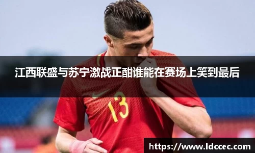 江西联盛与苏宁激战正酣谁能在赛场上笑到最后