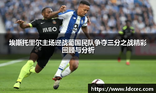 埃斯托里尔主场迎战葡国民队争夺三分之战精彩回顾与分析