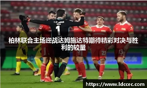 柏林联合主场迎战达姆施达特期待精彩对决与胜利的较量