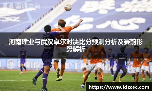 河南建业与武汉卓尔对决比分预测分析及赛前形势解析